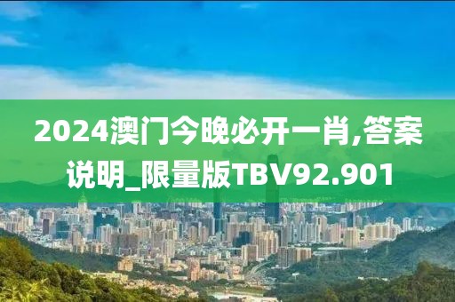 2024澳门今晚必开一肖,答案说明_限量版TBV92.901