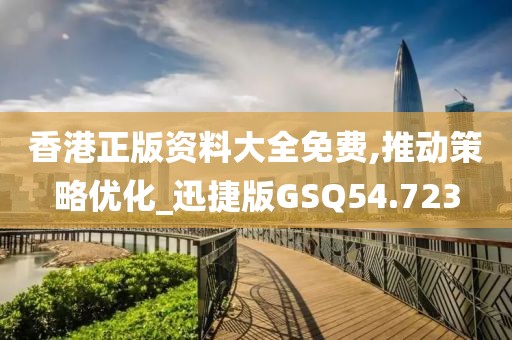 香港正版资料大全免费,推动策略优化_迅捷版GSQ54.723