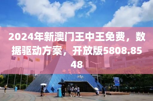 2024年新澳门王中王免费，数据驱动方案，开放版5808.8548