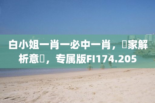 白小姐一肖一必中一肖，專家解析意見，专属版FI174.205