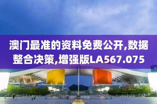 澳门最准的资料免费公开,数据整合决策,增强版LA567.075