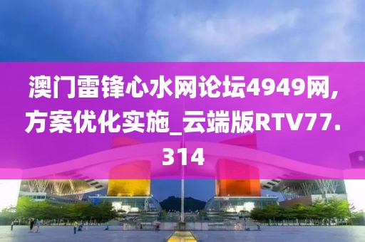 澳门雷锋心水网论坛4949网,方案优化实施_云端版RTV77.314