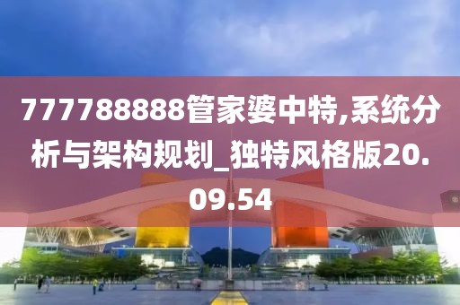 777788888管家婆中特,系统分析与架构规划_独特风格版20.09.54