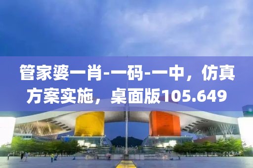 管家婆一肖-一码-一中，仿真方案实施，桌面版105.649