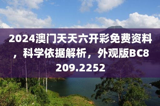 2024澳门天天六开彩免费资料，科学依据解析，外观版BC8209.2252