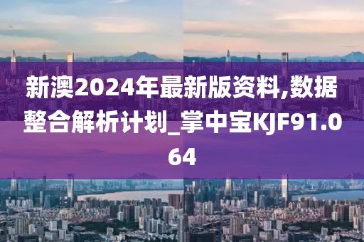 新澳2024年最新版资料,数据整合解析计划_掌中宝KJF91.064
