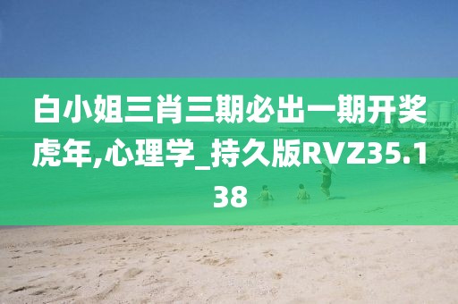 白小姐三肖三期必出一期开奖虎年,心理学_持久版RVZ35.138