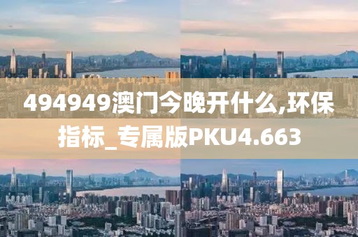 494949澳门今晚开什么,环保指标_专属版PKU4.663