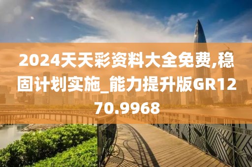 2024天天彩资料大全免费,稳固计划实施_能力提升版GR1270.9968