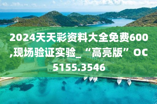 2024天天彩资料大全免费600,现场验证实验_“高亮版”OC5155.3546