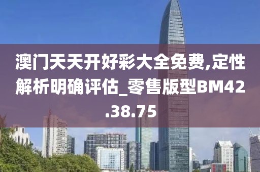 澳门天天开好彩大全免费,定性解析明确评估_零售版型BM42.38.75