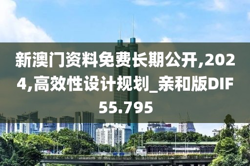 新澳门资料免费长期公开,2024,高效性设计规划_亲和版DIF55.795