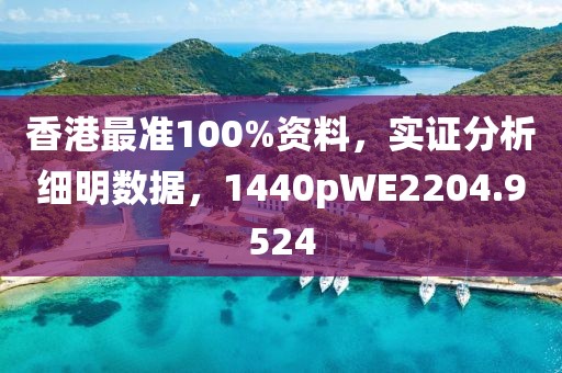 香港最准100%资料，实证分析细明数据，1440pWE2204.9524