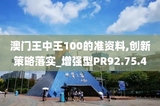 澳门王中王100的准资料,创新策略落实_增强型PR92.75.4