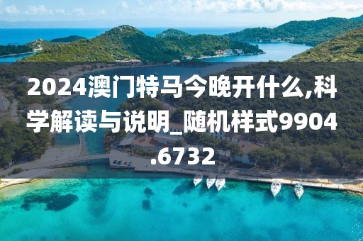 2024澳门特马今晚开什么,科学解读与说明_随机样式9904.6732
