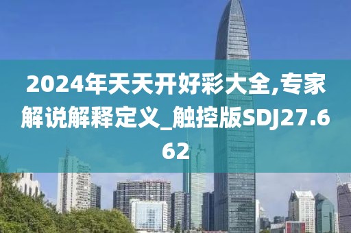 2024年天天开好彩大全,专家解说解释定义_触控版SDJ27.662