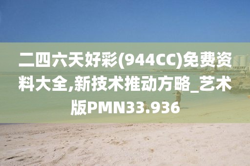 二四六天好彩(944CC)免费资料大全,新技术推动方略_艺术版PMN33.936