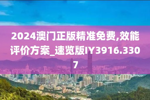 2024澳门正版精准免费,效能评价方案_速览版IY3916.3307