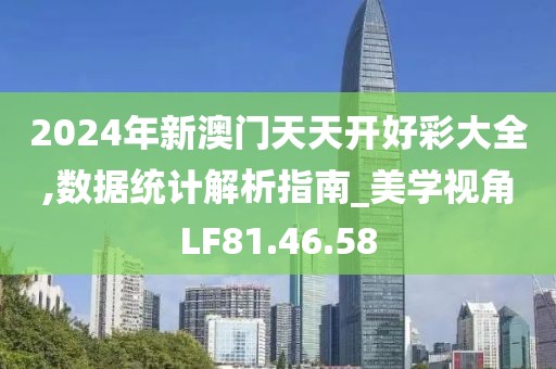 2024年新澳门天天开好彩大全,数据统计解析指南_美学视角LF81.46.58