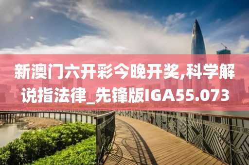 新澳门六开彩今晚开奖,科学解说指法律_先锋版IGA55.073