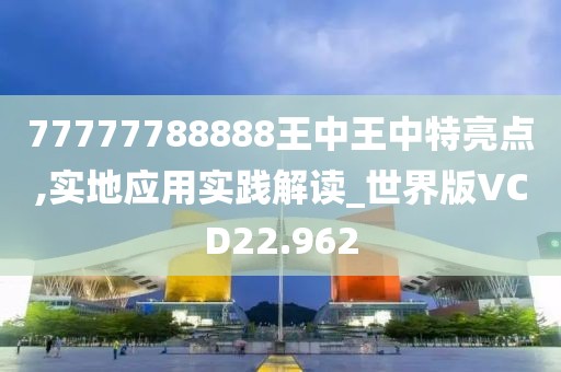 77777788888王中王中特亮点,实地应用实践解读_世界版VCD22.962