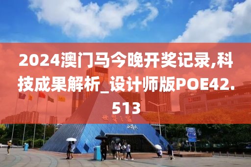 2024澳门马今晚开奖记录,科技成果解析_设计师版POE42.513