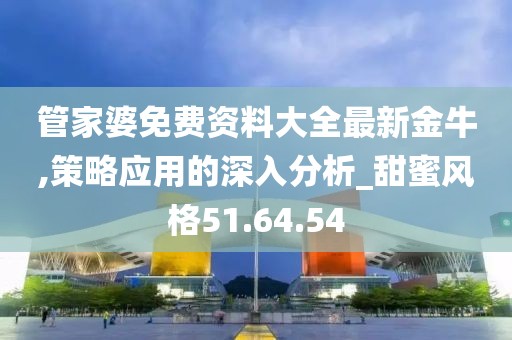 管家婆免费资料大全最新金牛,策略应用的深入分析_甜蜜风格51.64.54
