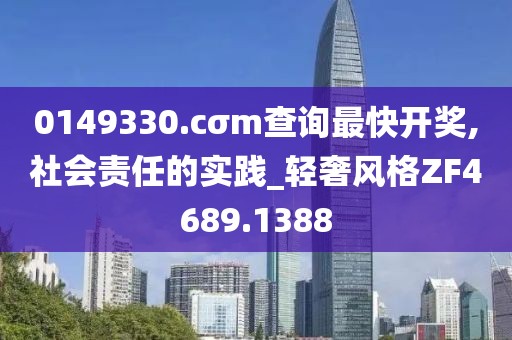 0149330.cσm查询最快开奖,社会责任的实践_轻奢风格ZF4689.1388