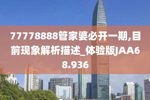 77778888管家婆必开一期,目前现象解析描述_体验版JAA68.936