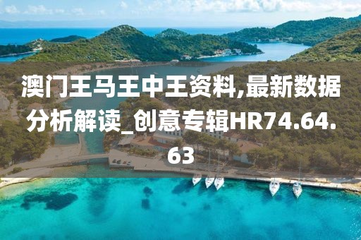 澳门王马王中王资料,最新数据分析解读_创意专辑HR74.64.63