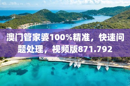 澳门管家婆100%精准，快速问题处理，视频版871.792