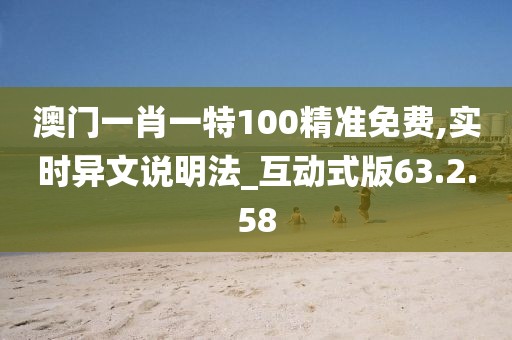 澳门一肖一特100精准免费,实时异文说明法_互动式版63.2.58