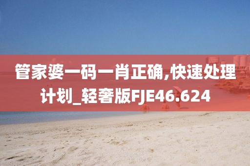 管家婆一码一肖正确,快速处理计划_轻奢版FJE46.624