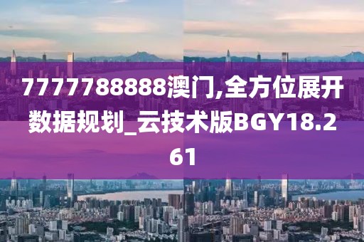 7777788888澳门,全方位展开数据规划_云技术版BGY18.261