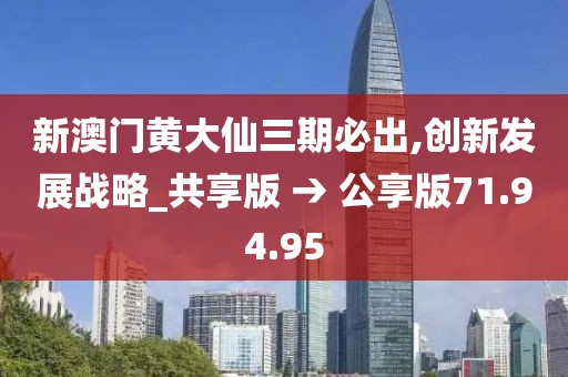 新澳门黄大仙三期必出,创新发展战略_共享版 → 公享版71.94.95
