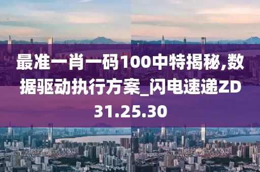 最准一肖一码100中特揭秘,数据驱动执行方案_闪电速递ZD31.25.30