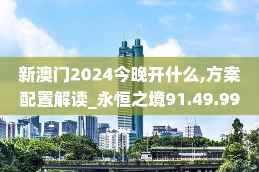 新澳门2024今晚开什么,方案配置解读_永恒之境91.49.99