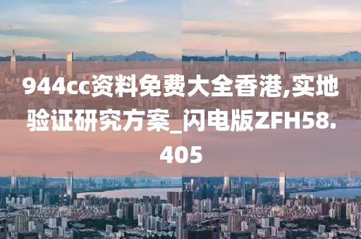 944cc资料免费大全香港,实地验证研究方案_闪电版ZFH58.405