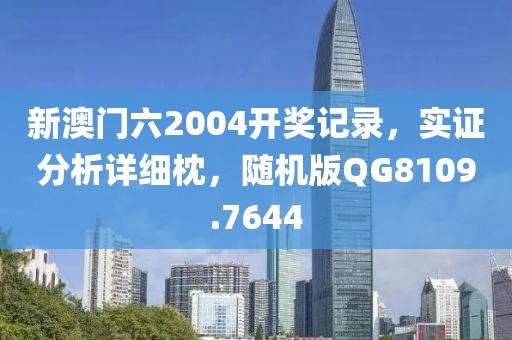 新澳门六2004开奖记录，实证分析详细枕，随机版QG8109.7644