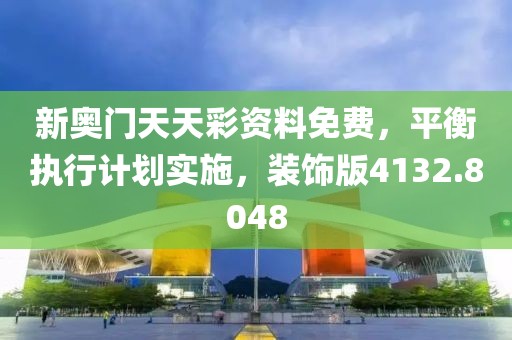 新奥门天天彩资料免费，平衡执行计划实施，装饰版4132.8048