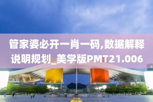 管家婆必开一肖一码,数据解释说明规划_美学版PMT21.006