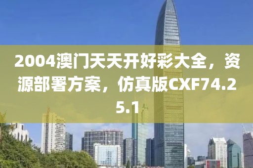 2004澳门天天开好彩大全，资源部署方案，仿真版CXF74.25.1