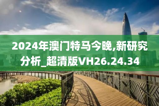 2024年澳门特马今晚,新研究分析_超清版VH26.24.34
