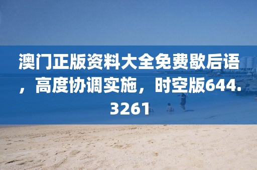 澳门正版资料大全免费歇后语，高度协调实施，时空版644.3261