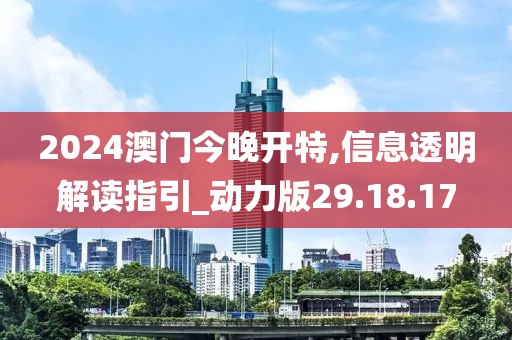 2024澳门今晚开特,信息透明解读指引_动力版29.18.17