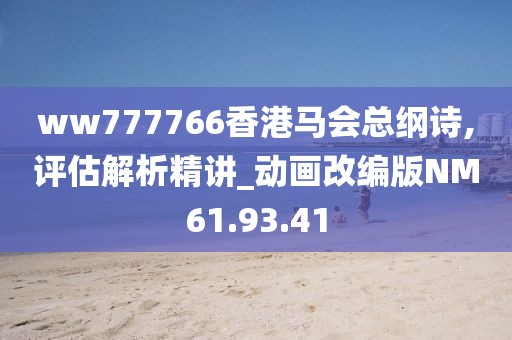 ww777766香港马会总纲诗,评估解析精讲_动画改编版NM61.93.41