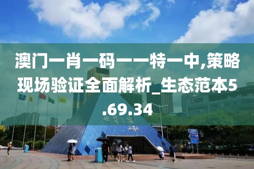 澳门一肖一码一一特一中,策略现场验证全面解析_生态范本5.69.34