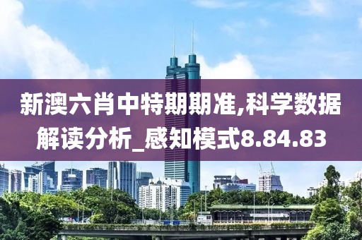 新澳六肖中特期期准,科学数据解读分析_感知模式8.84.83