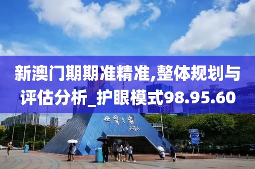 新澳门期期准精准,整体规划与评估分析_护眼模式98.95.60