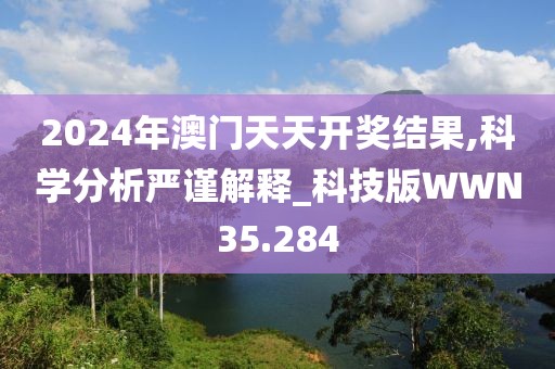 2024年澳门天天开奖结果,科学分析严谨解释_科技版WWN35.284